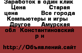 Заработок в один клик › Цена ­ 1 000 › Старая цена ­ 1 000 - Все города Компьютеры и игры » Другое   . Амурская обл.,Константиновский р-н